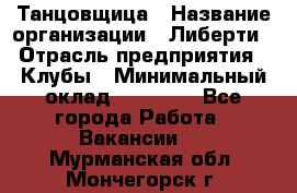 Танцовщица › Название организации ­ Либерти › Отрасль предприятия ­ Клубы › Минимальный оклад ­ 59 000 - Все города Работа » Вакансии   . Мурманская обл.,Мончегорск г.